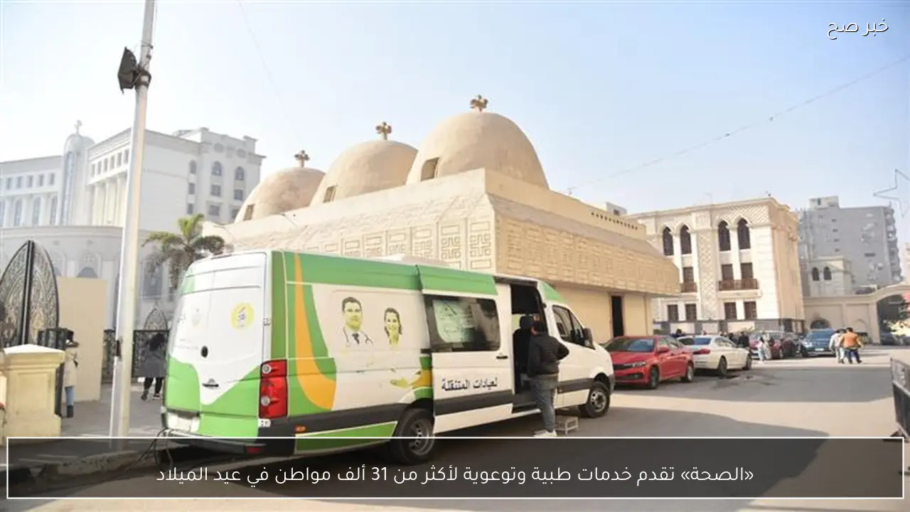 «الصحة» تقدم خدمات طبية وتوعوية لأكثر من 31 ألف مواطن في عيد الميلاد