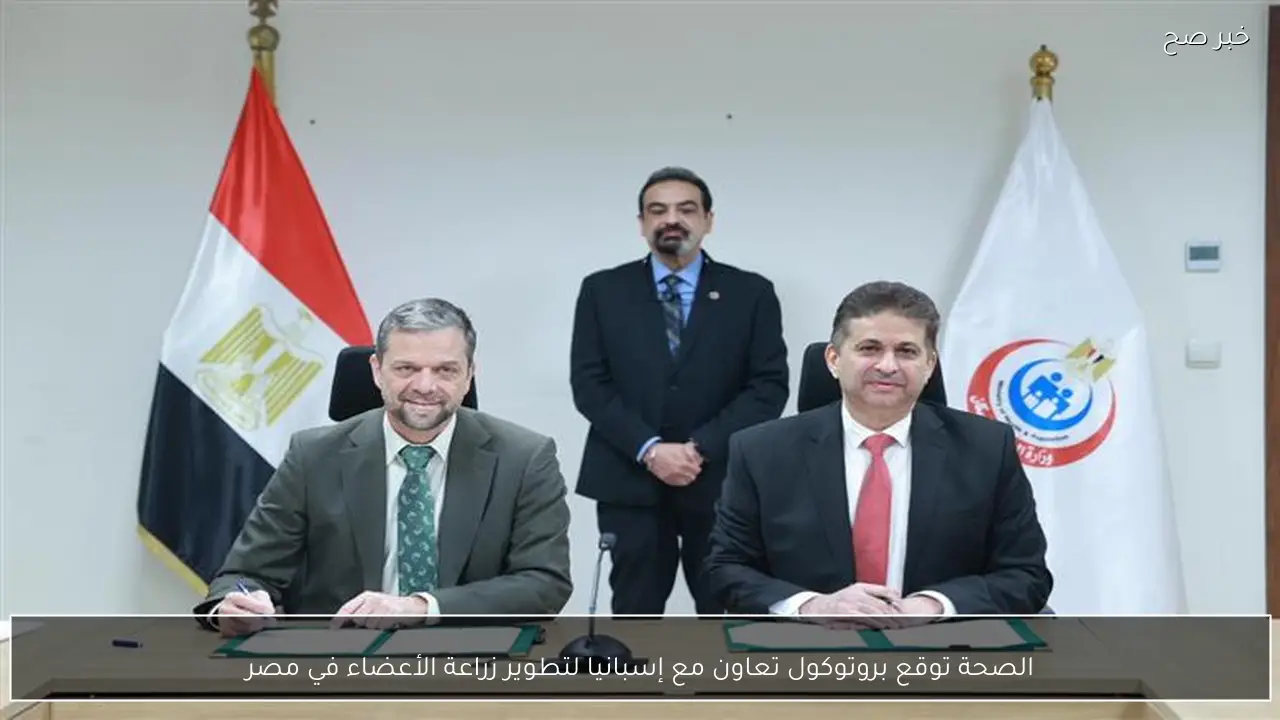 الصحة توقع بروتوكول تعاون مع إسبانيا لتطوير زراعة الأعضاء في مصر