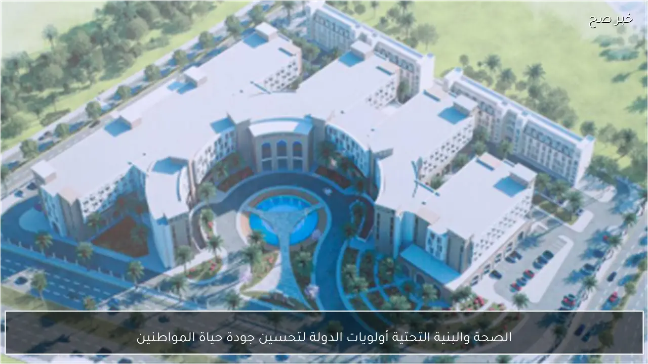 الصحة والبنية التحتية أولويات الدولة لتحسين جودة حياة المواطنين