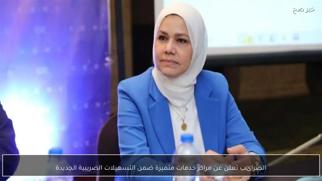 الضرائب تعلن عن مراكز خدمات متميزة ضمن التسهيلات الضريبية الجديدة