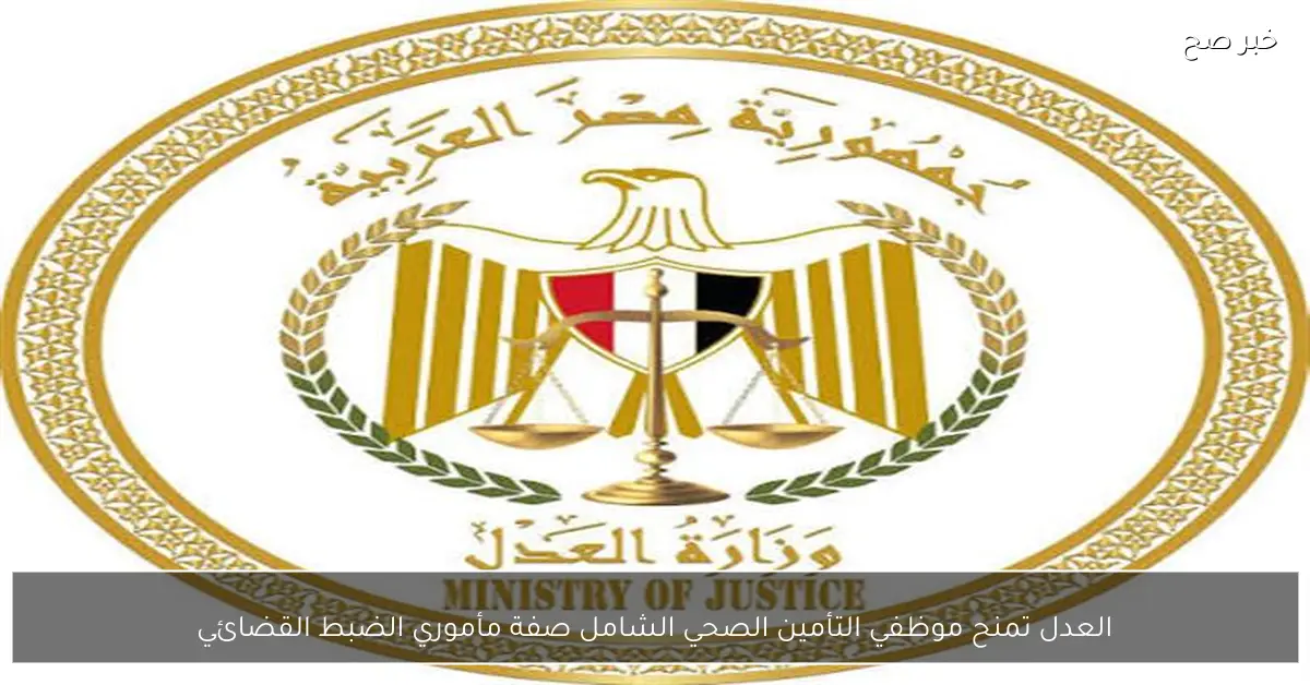 العدل تمنح موظفي التأمين الصحي الشامل صفة مأموري الضبط القضائي