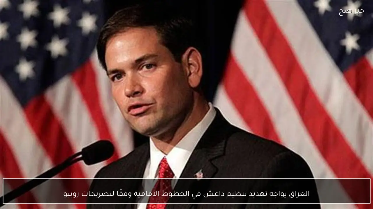 العراق يواجه تهديد تنظيم داعش في الخطوط الأمامية وفقًا لتصريحات روبيو