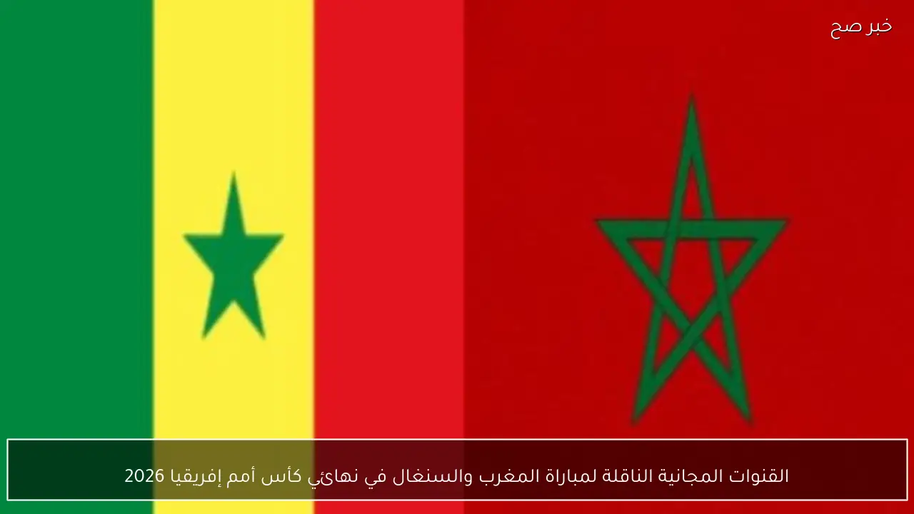القنوات المجانية الناقلة لمباراة المغرب والسنغال في نهائي كأس أمم إفريقيا 2026