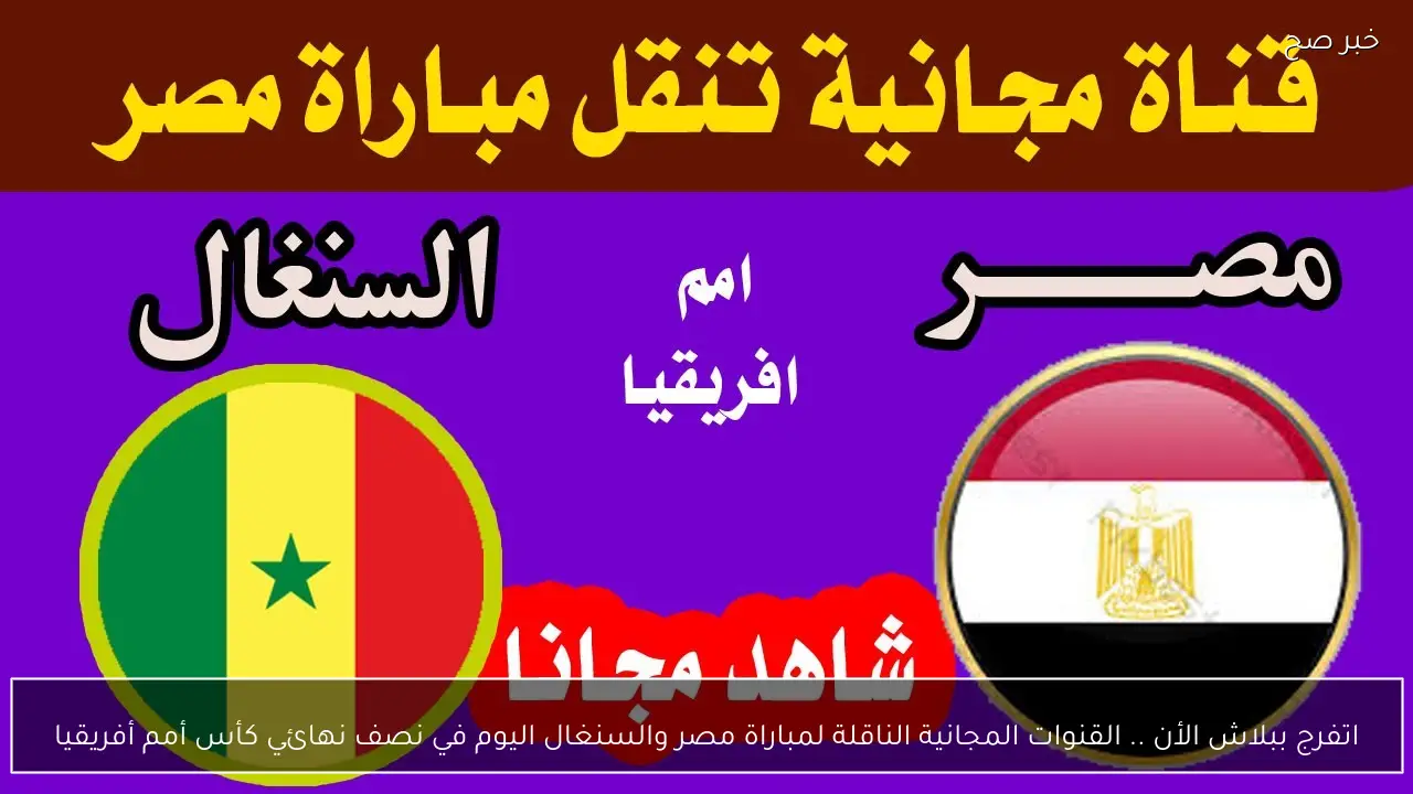 اتفرج ببلاش الأن .. القنوات المجانية الناقلة لمباراة مصر والسنغال اليوم في نصف نهائي كأس أمم أفريقيا