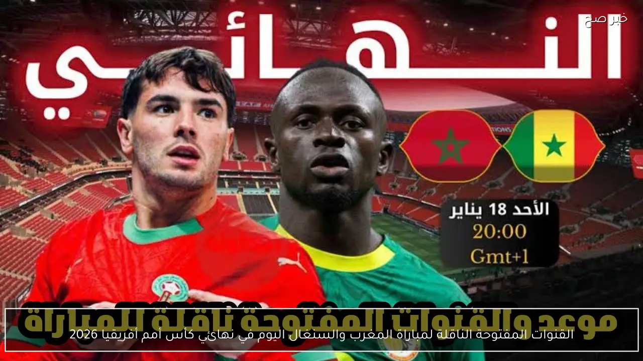 القنوات المفتوحة الناقلة لمباراة المغرب والسنغال اليوم في نهائي كأس أمم أفريقيا 2026