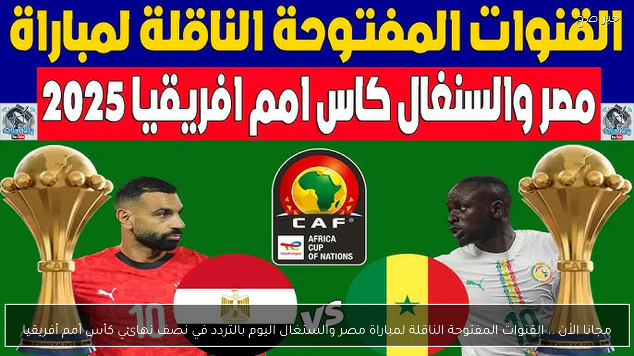 مجانا الأن .. القنوات المفتوحة الناقلة لمباراة مصر والسنغال اليوم بالتردد في نصف نهائي كأس أمم أفريقيا