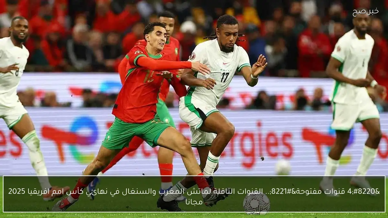 “قنوات مفتوحة”.. القنوات الناقلة لماتش المغرب والسنغال في نهائي كأس الامم 2025 وتوقيتها