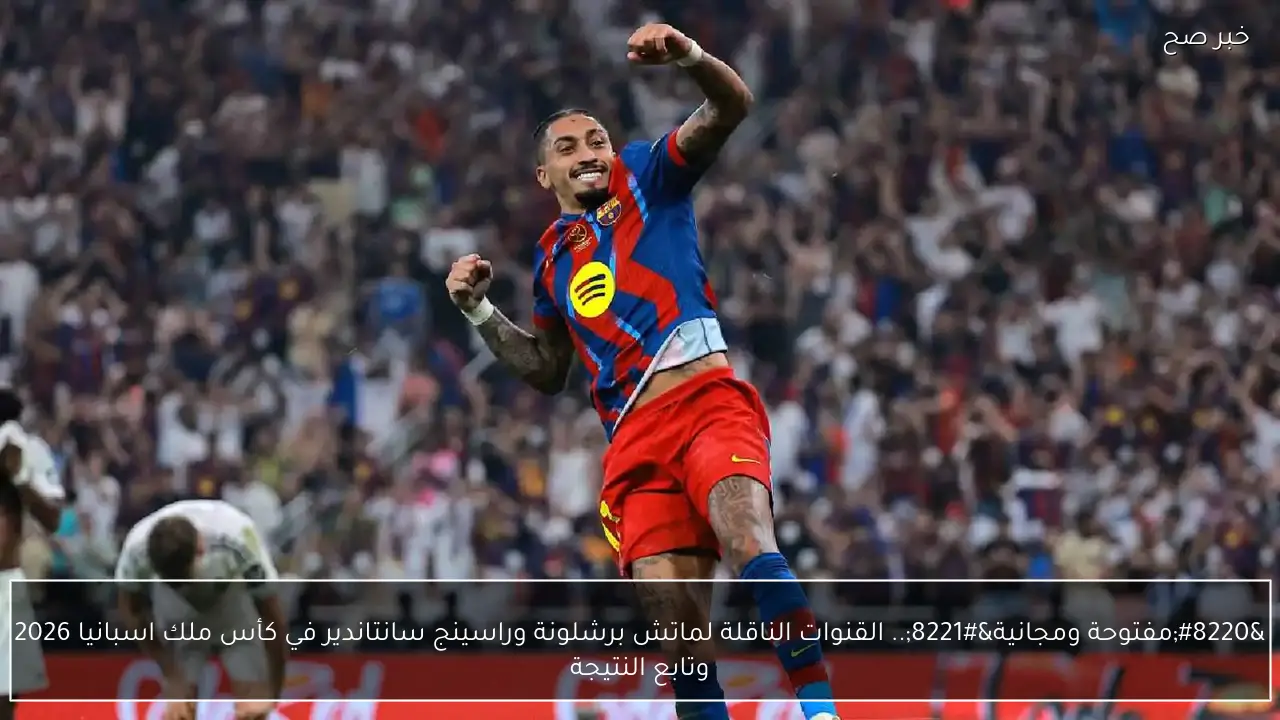 “مفتوحة ومجانية”.. القنوات الناقلة لماتش برشلونة وراسينج سانتاندير في كأس ملك اسبانيا 2026|| البرسا راجع بقوة