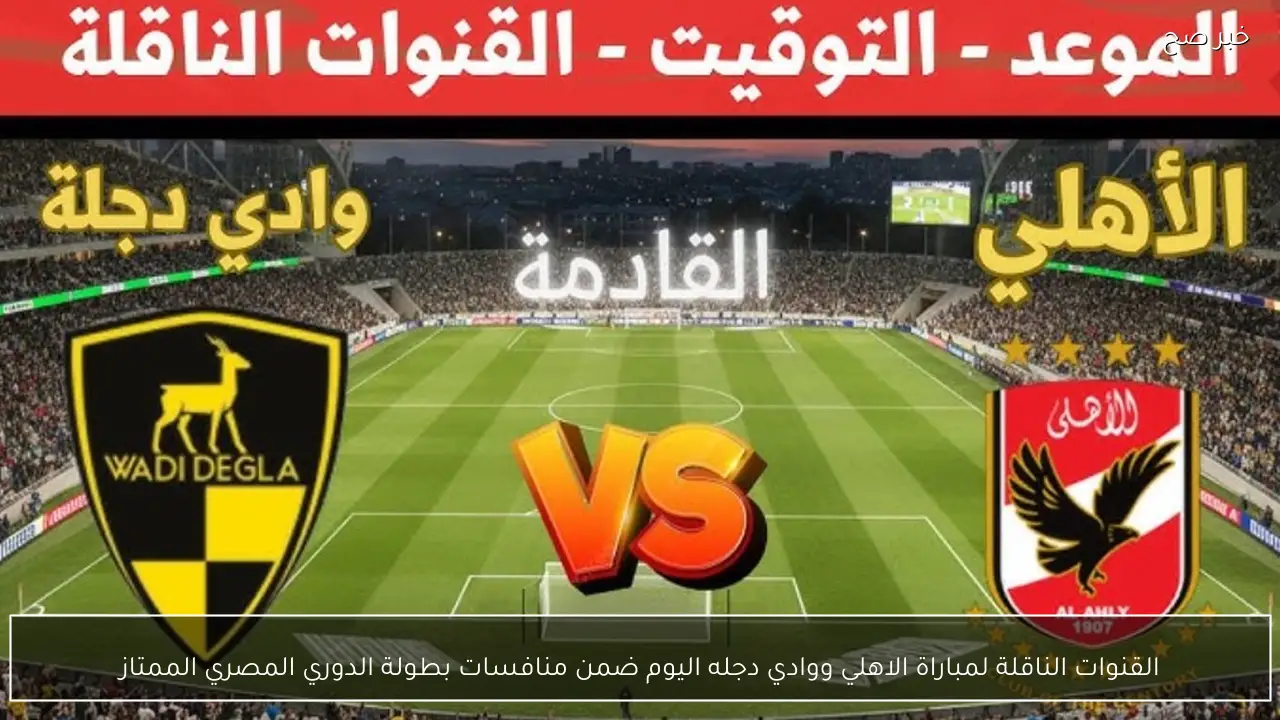 القنوات الناقلة لمباراة الاهلي ووادي دجله اليوم ضمن منافسات بطولة الدوري المصري الممتاز