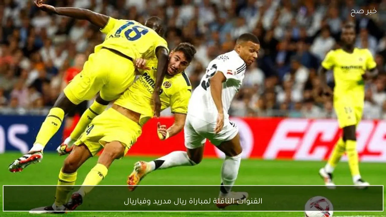 ماتش Real Madrid vs Villarreal.. القنوات الناقلة لمباراة ريال مدريد وفياريال اليوم في الدوري
