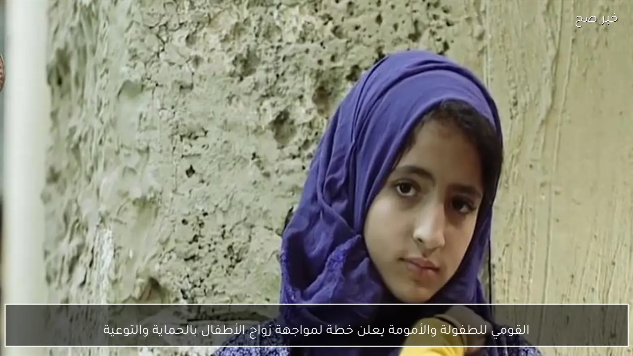 القومي للطفولة والأمومة يعلن خطة لمواجهة زواج الأطفال بالحماية والتوعية