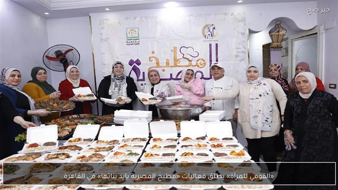 «القومي للمرأة» يطلق فعاليات «مطبخ المصرية بإيد بناتها» في القاهرة