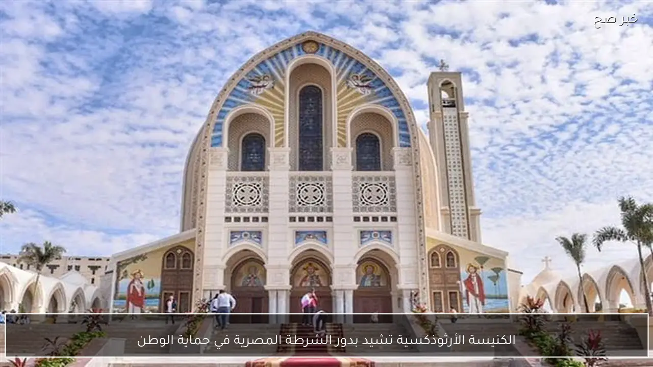 الكنيسة الأرثوذكسية تشيد بدور الشرطة المصرية في حماية الوطن