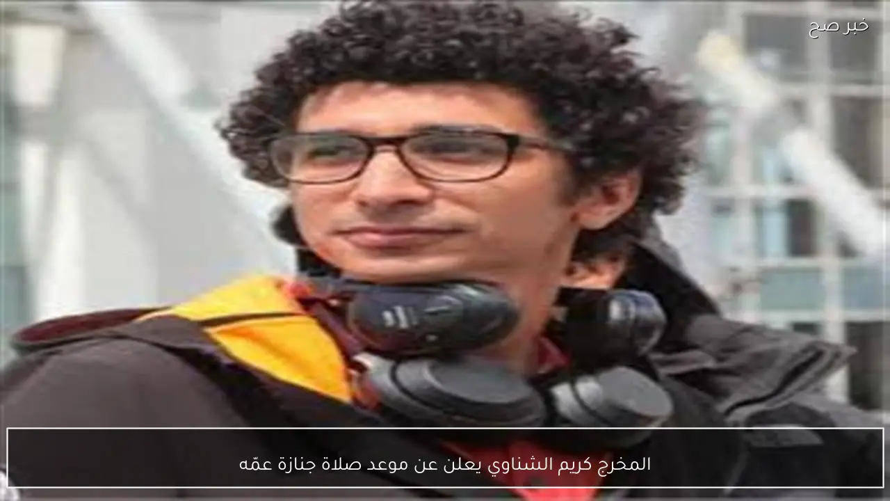 المخرج كريم الشناوي يعلن عن موعد صلاة جنازة عمّه