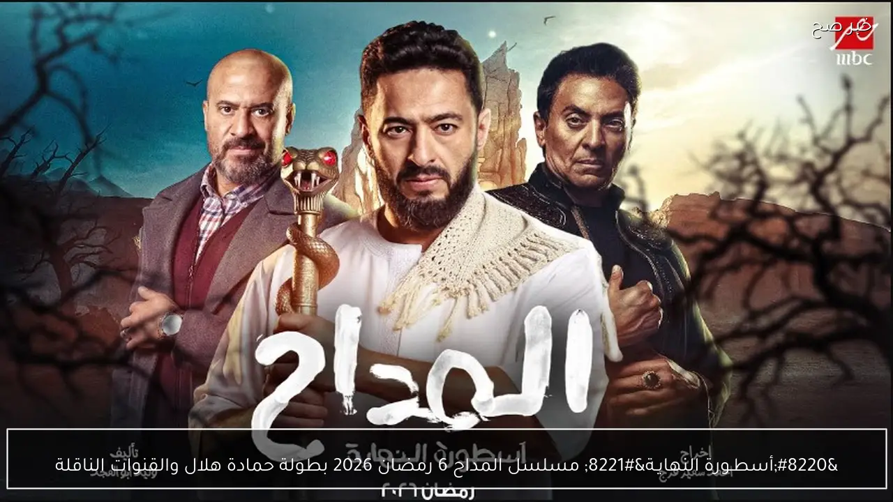 “أسطـورة النهايـة” مسلسل المداح 6 رمضان 2026 بطولة حمادة هلال والقنوات الناقلة