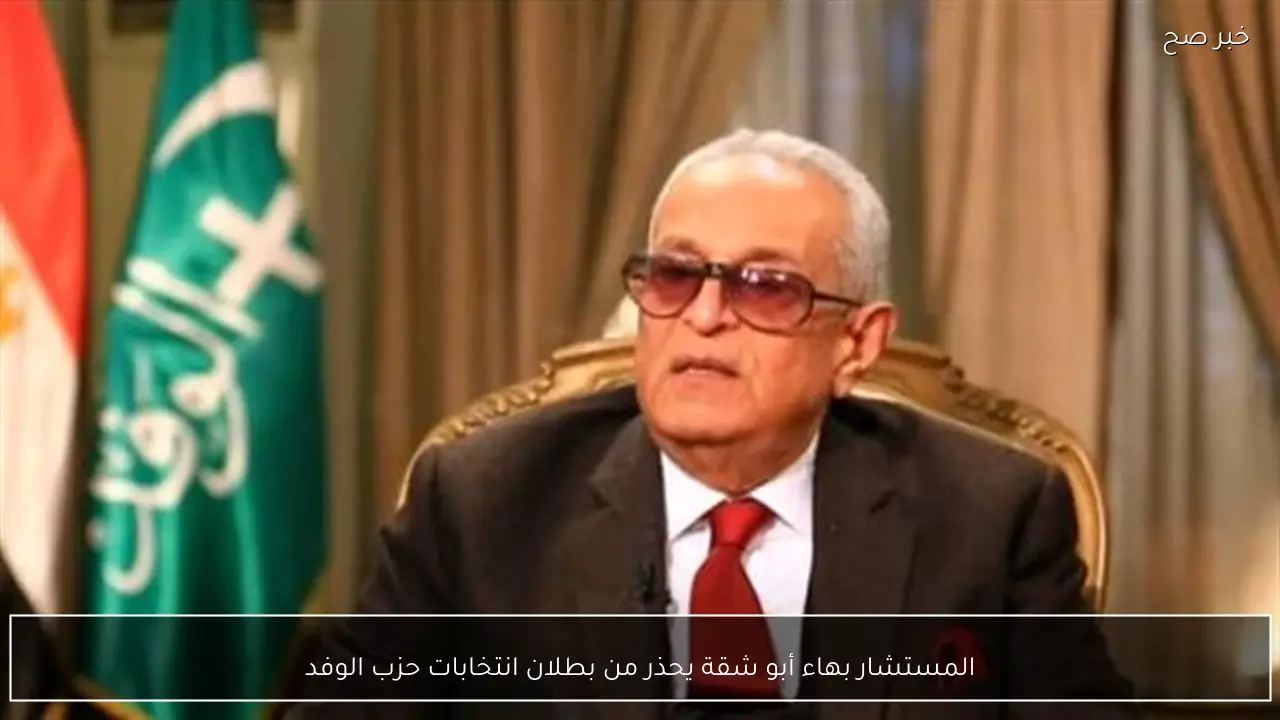 المستشار بهاء أبو شقة يحذر من بطلان انتخابات حزب الوفد