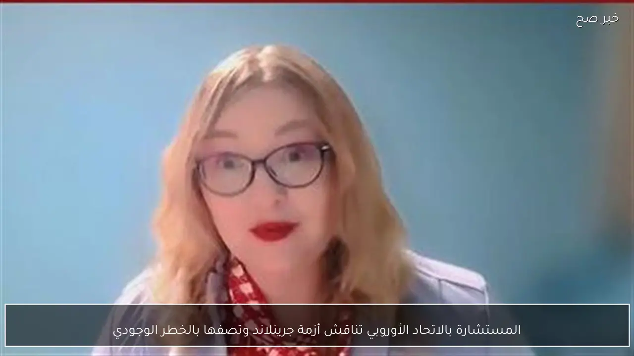 المستشارة بالاتحاد الأوروبي تناقش أزمة جرينلاند وتصفها بالخطر الوجودي