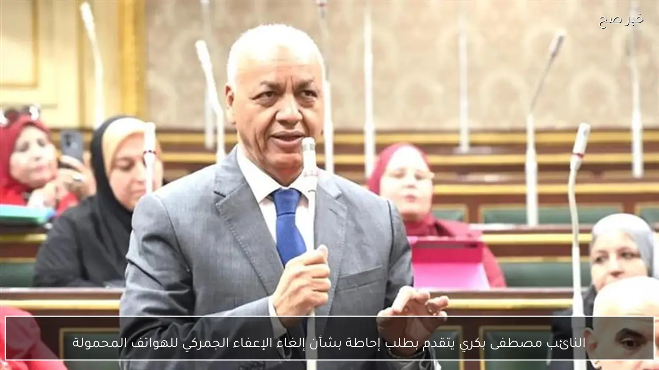 النائب مصطفى بكري يتقدم بطلب إحاطة بشأن إلغاء الإعفاء الجمركي للهواتف المحمولة