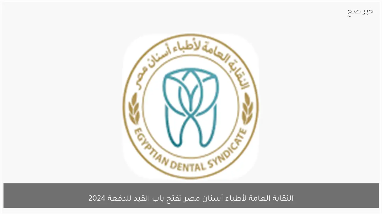 النقابة العامة لأطباء أسنان مصر تفتح باب القيد للدفعة 2024