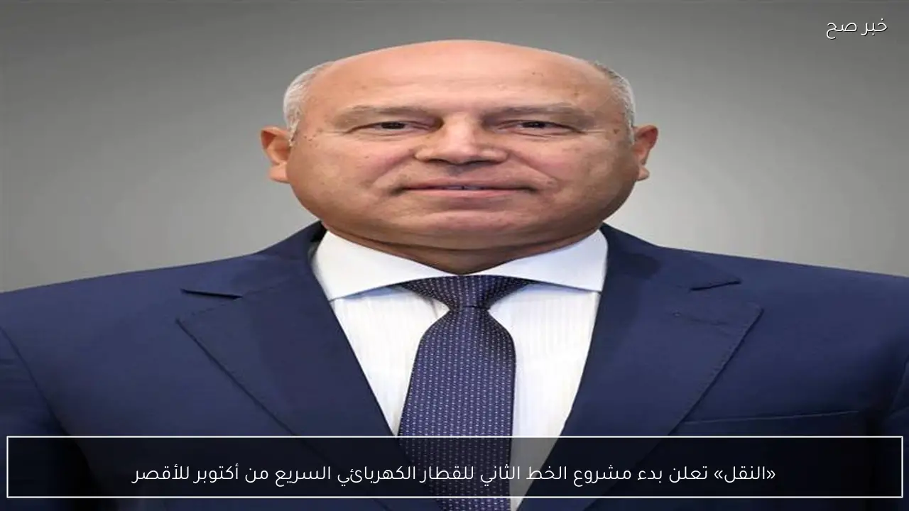 «النقل» تعلن بدء مشروع الخط الثاني للقطار الكهربائي السريع من أكتوبر للأقصر