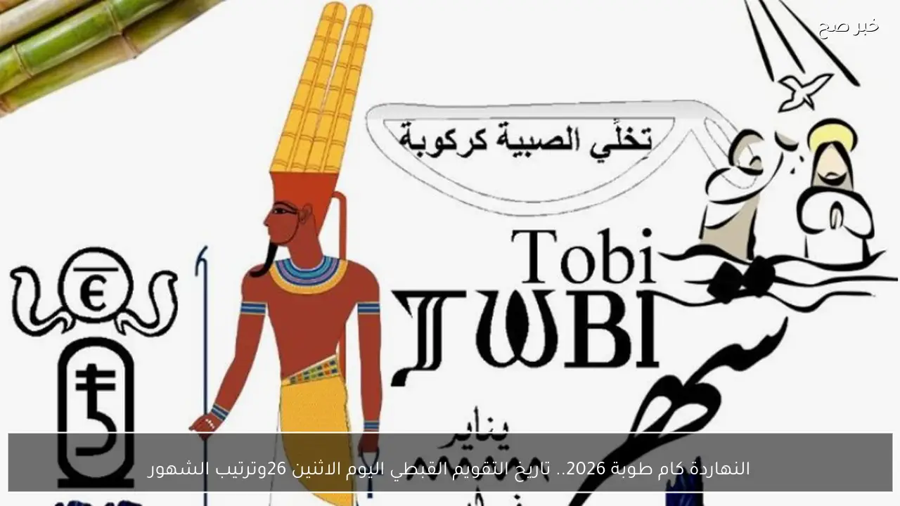 النهاردة كام طوبة 2026.. تاريخ التقويم القبطي اليوم الاثنين 26 يناير 2026 وترتيب الشهور