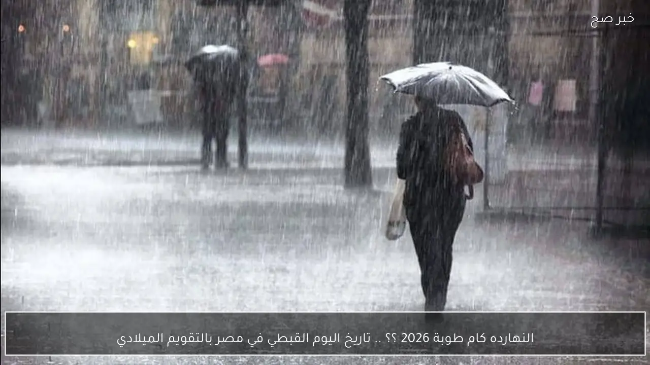 النهارده كام طوبة 2026 ؟؟ .. تاريخ اليوم القبطي في مصر بالتقويم الميلادي