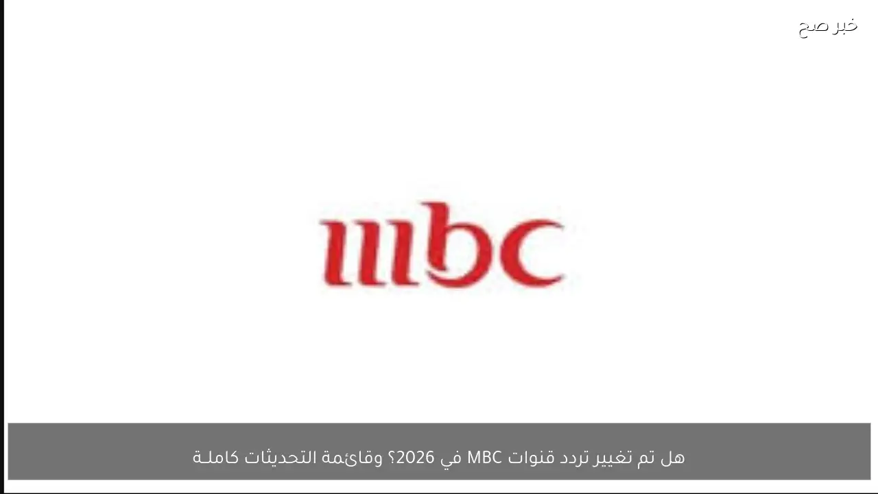 هل تم تغيير تردد قنوات MBC في 2026؟ وقائمة التحديثات كاملــة