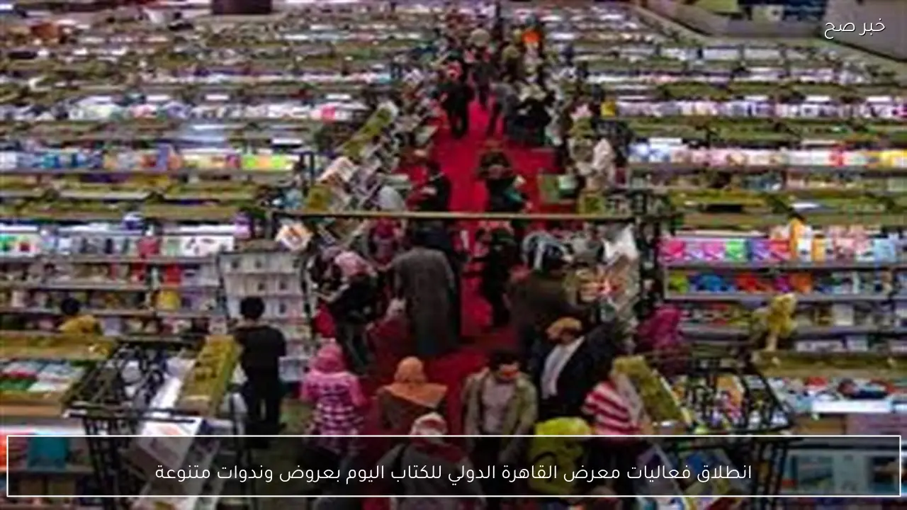 انطلاق فعاليات معرض القاهرة الدولي للكتاب اليوم بعروض وندوات متنوعة