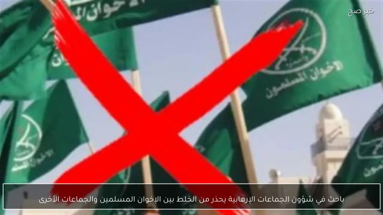 باحث في شؤون الجماعات الإرهابية يحذر من الخلط بين الإخوان المسلمين والجماعات الأخرى