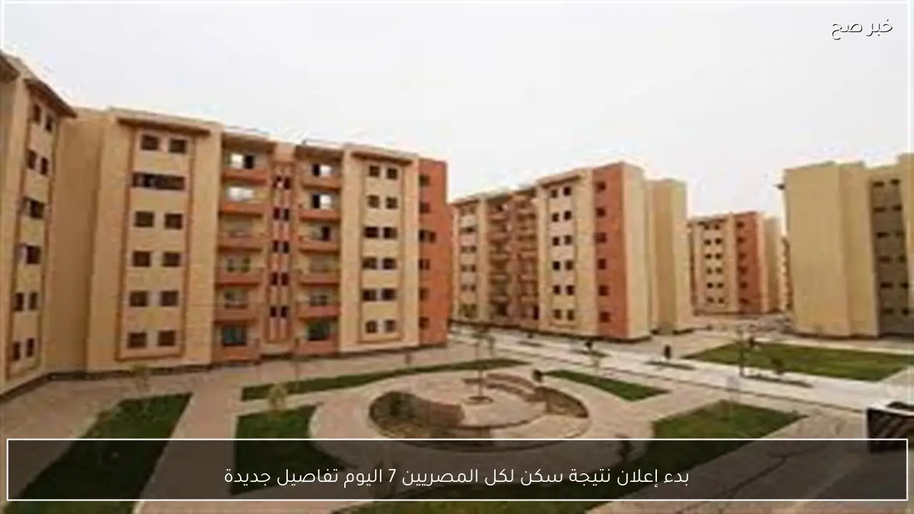 بدء إعلان نتيجة سكن لكل المصريين 7 اليوم تفاصيل جديدة