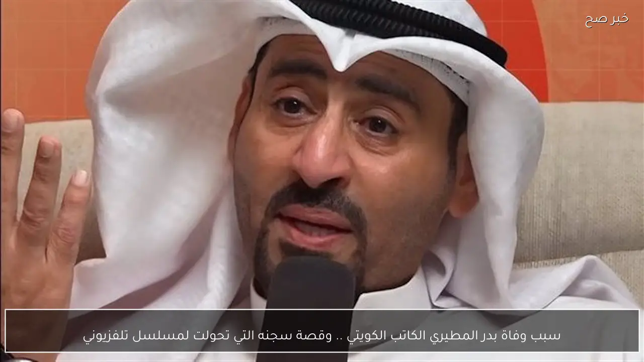 سبب وفاة بدر المطيري الكاتب الكويتي .. وقصة سجنه التي تحولت لمسلسل تلفزيوني