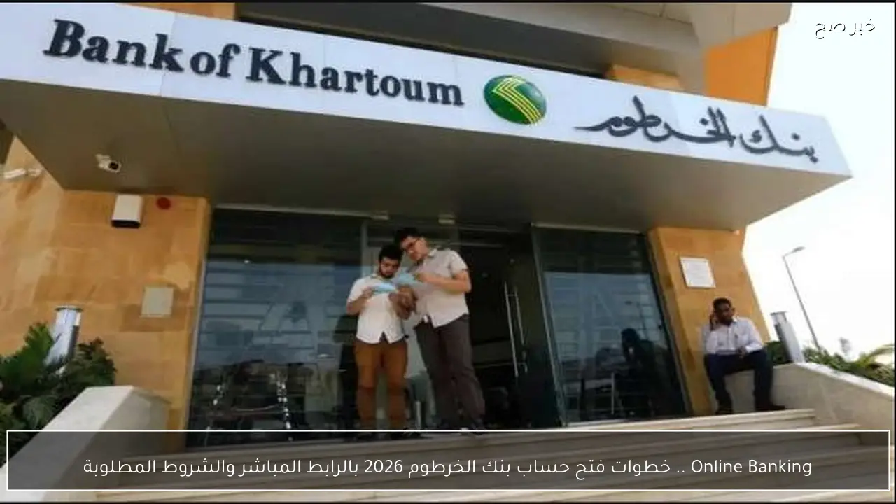 Online Banking .. خطوات فتح حساب بنك الخرطوم 2026 بالرابط المباشر والشروط المطلوبة