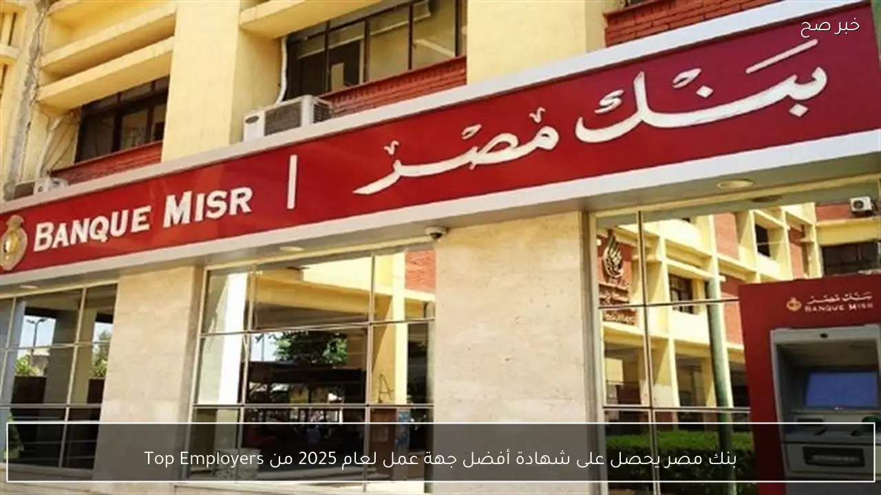 بنك مصر يحصل على شهادة أفضل جهة عمل لعام 2025 من Top Employers