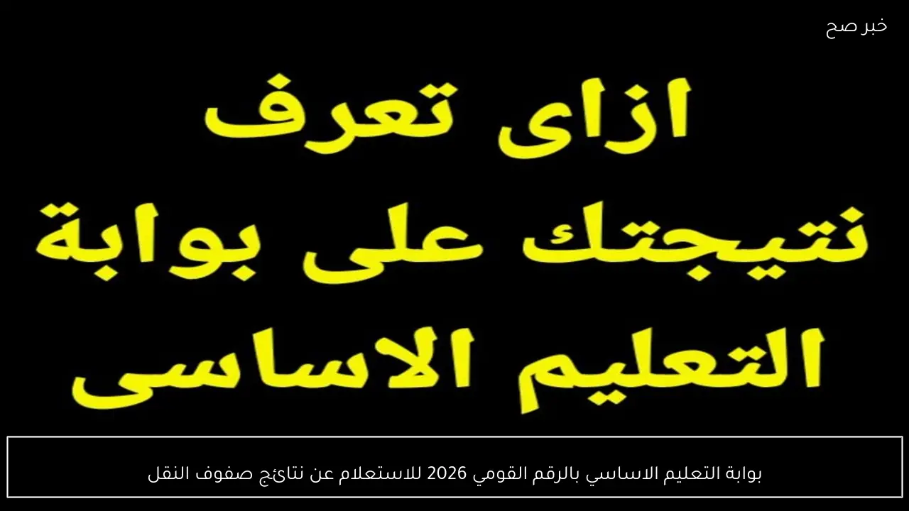 بوابة التعليم الاساسي بالرقم القومي 2026 للاستعلام عن نتائج صفوف النقل