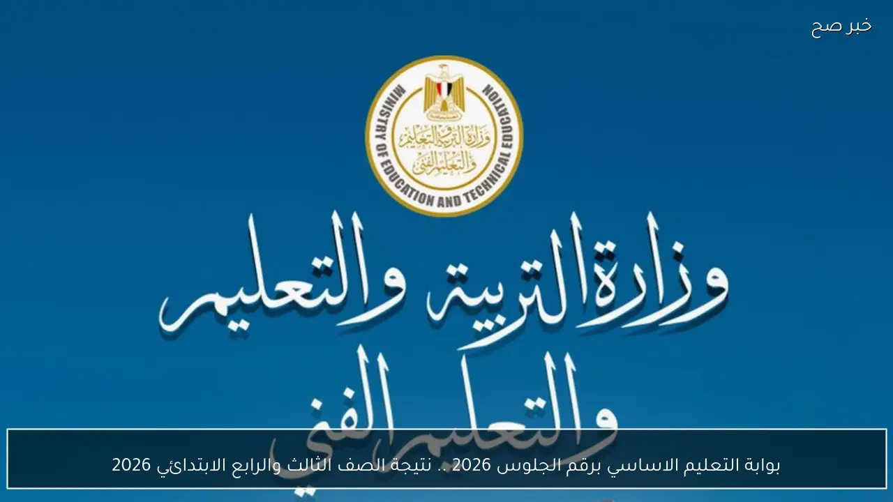 بوابة التعليم الاساسي برقم الجلوس 2026 .. نتيجة الصف الثالث والرابع الابتدائي 2026