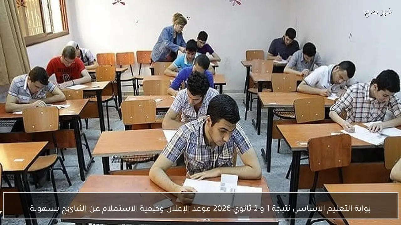 بوابة التعليم الاساسي نتيجة 1 و 2 ثانوي 2026 موعد الإعلان وكيفية الاستعلام عن النتائج بسهولة