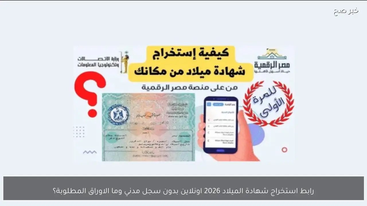 رابط استخراج شهادة الميلاد 2026 اونلاين بدون سجل مدني وما الاوراق المطلوبة؟