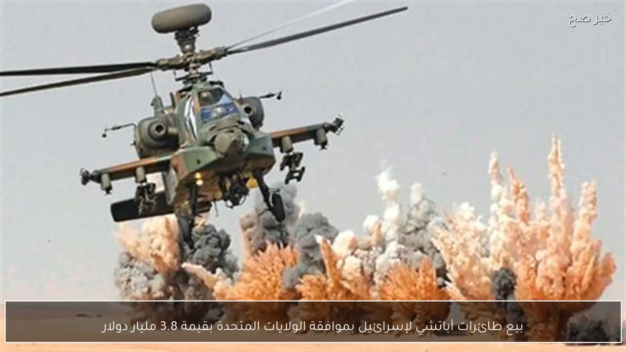 بيع طائرات أباتشي لإسرائيل بموافقة الولايات المتحدة بقيمة 3.8 مليار دولار