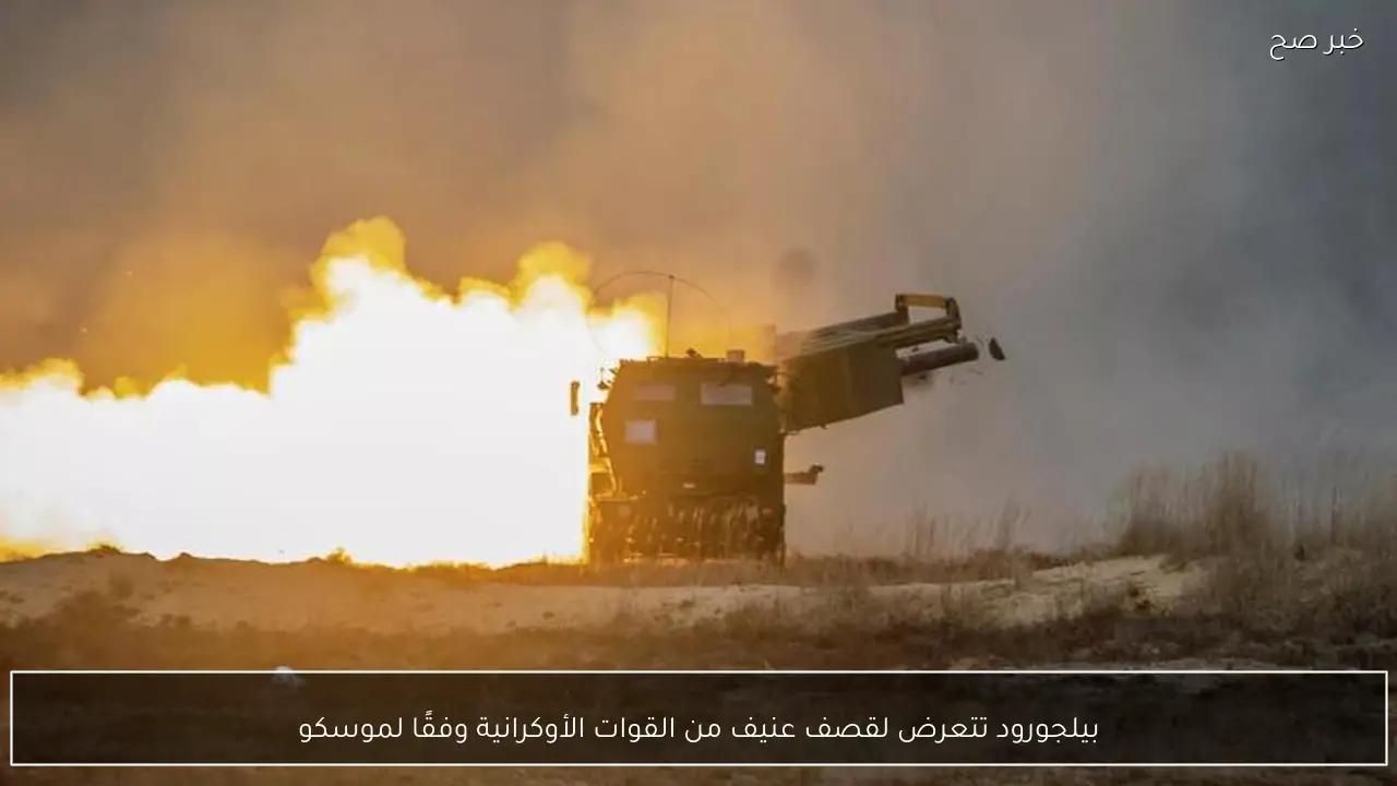 بيلجورود تتعرض لقصف عنيف من القوات الأوكرانية وفقًا لموسكو