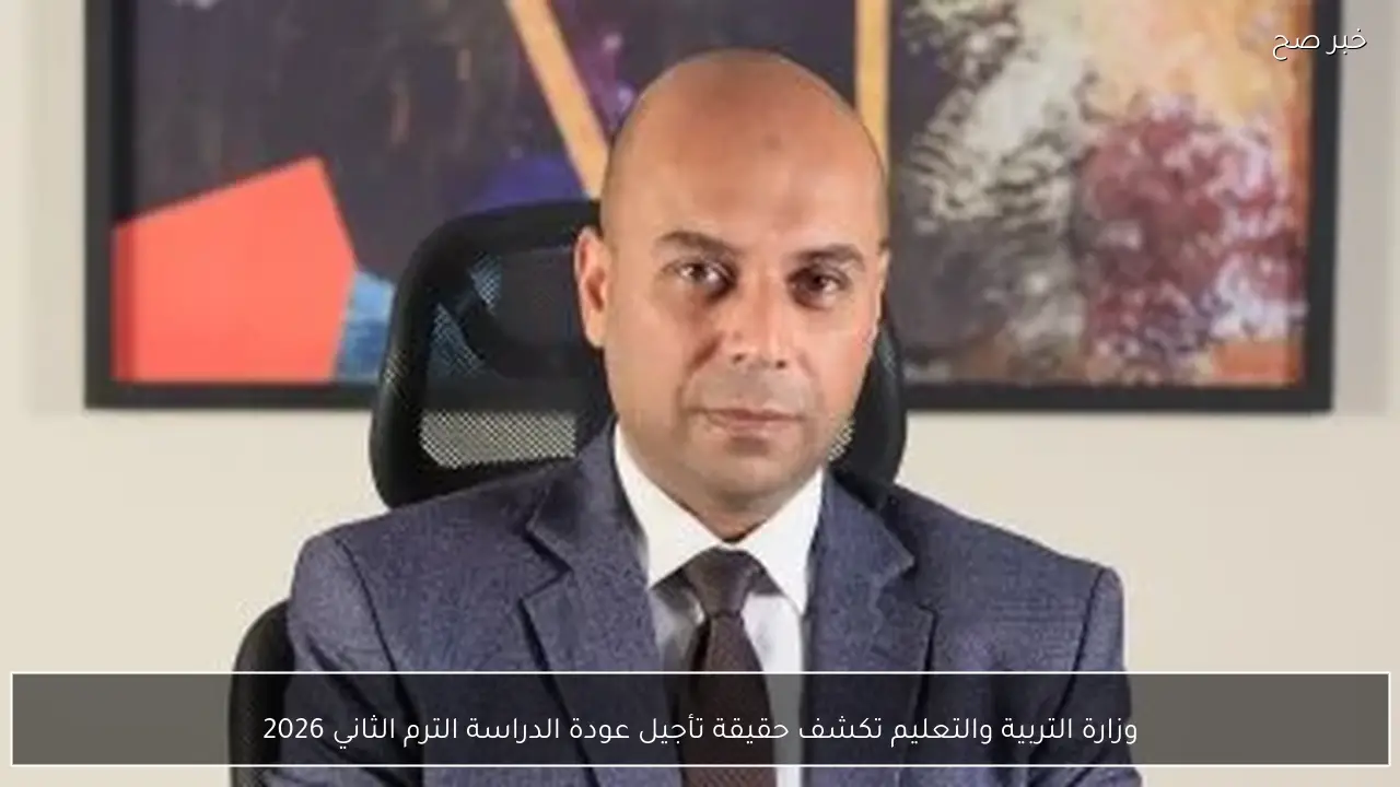 وزارة التربية والتعليم تكشف حقيقة تأجيل الترم الثاني 2026 وموعد عودة الطلاب للمدارس بمختلف المراحل