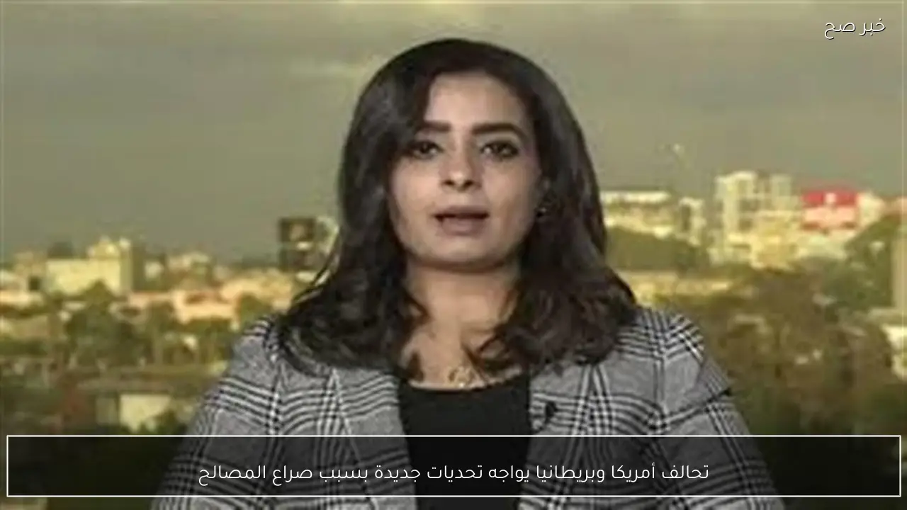 تحالف أمريكا وبريطانيا يواجه تحديات جديدة بسبب صراع المصالح