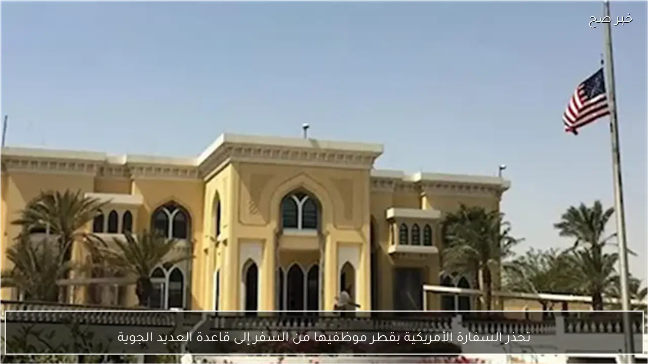 تحذر السفارة الأمريكية بقطر موظفيها من السفر إلى قاعدة العديد الجوية