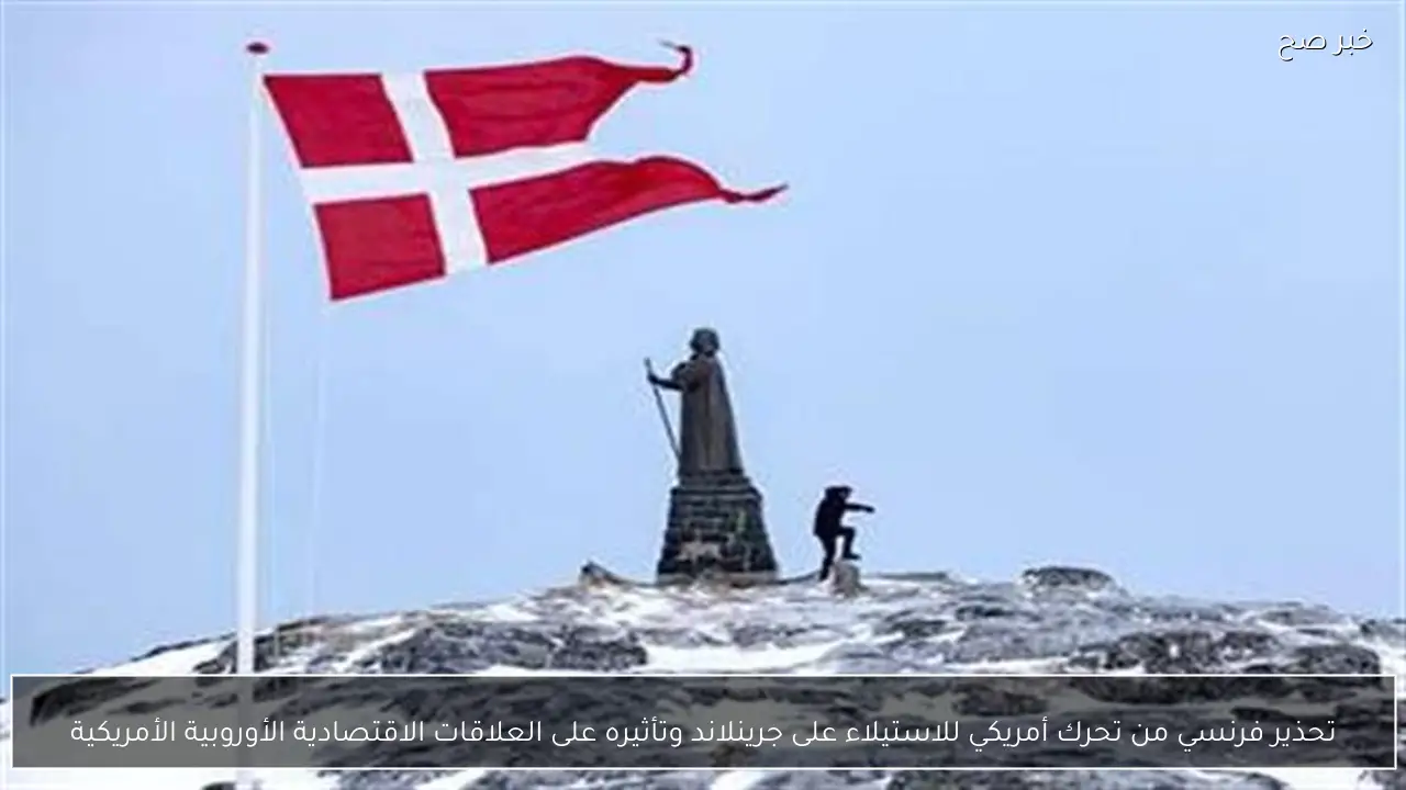 تحذير فرنسي من تحرك أمريكي للاستيلاء على جرينلاند وتأثيره على العلاقات الاقتصادية الأوروبية الأمريكية