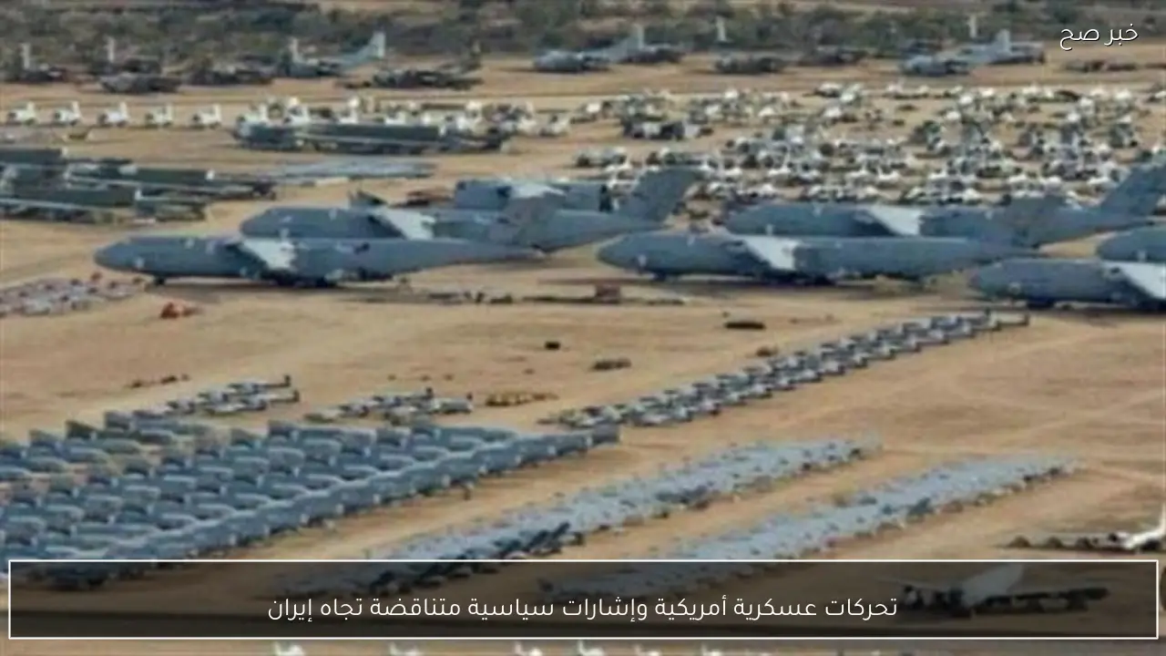 تحركات عسكرية أمريكية وإشارات سياسية متناقضة تجاه إيران
