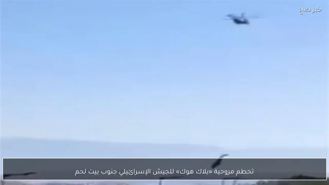 تحطم مروحية «بلاك هوك» للجيش الإسرائيلي جنوب بيت لحم