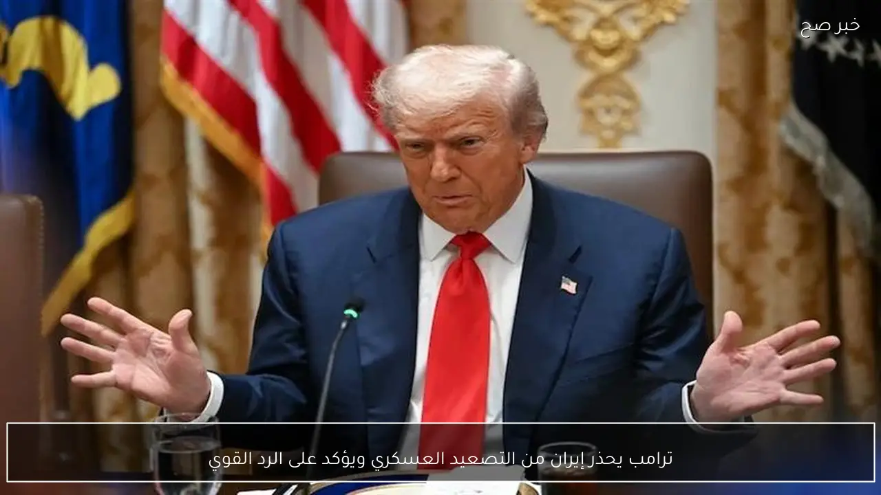 ترامب يحذر إيران من التصعيد العسكري ويؤكد على الرد القوي