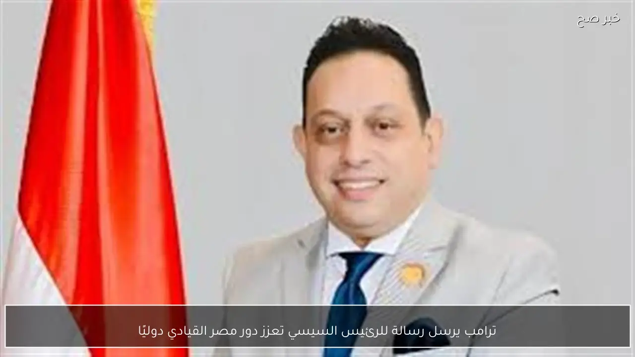 ترامب يرسل رسالة للرئيس السيسي تعزز دور مصر القيادي دوليًا