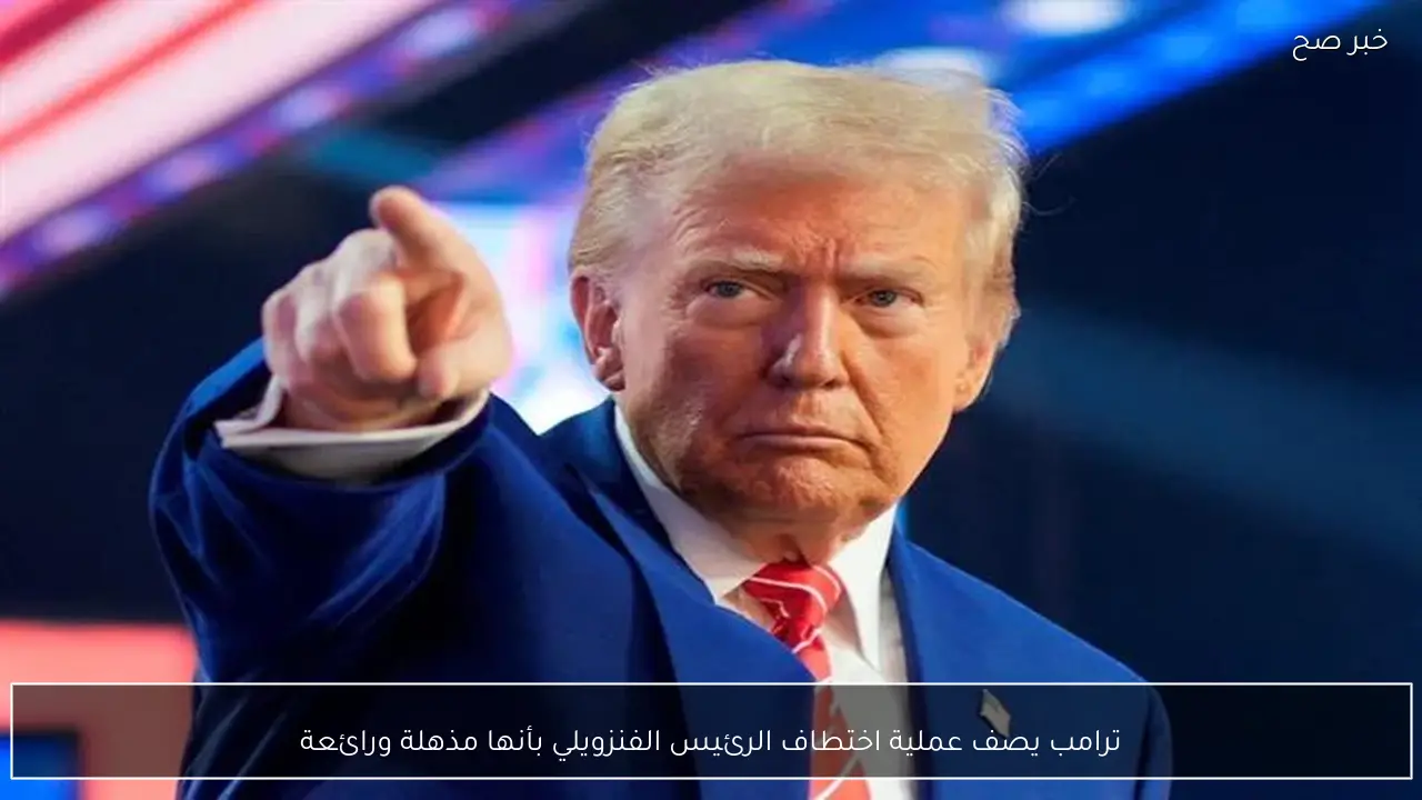 ترامب يصف عملية اختطاف الرئيس الفنزويلي بأنها مذهلة ورائعة