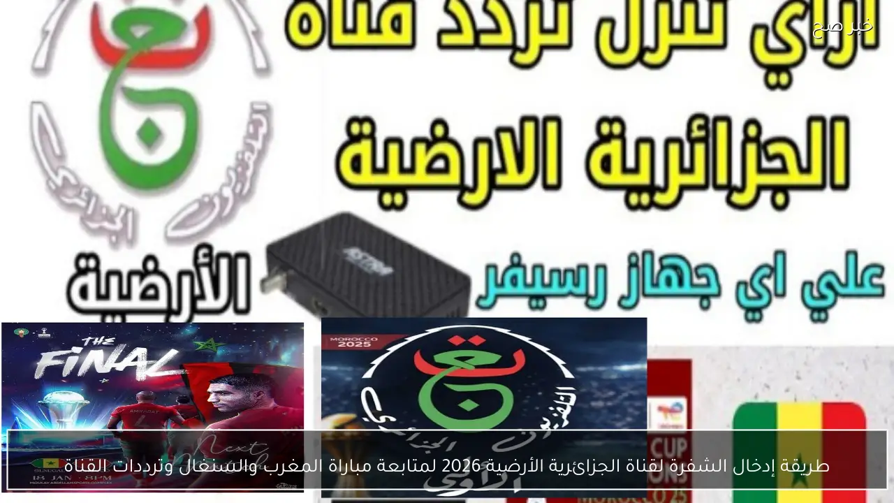 طريقة إدخال الشفرة لقناة الجزائرية الأرضية 2026 لمتابعة مباراة المغرب والسنغال وترددات القناة