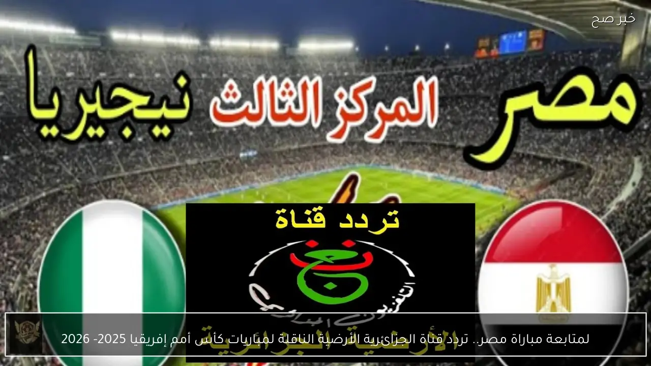 لمتابعة مباراة مصر.. تردد قناة الجزائرية الأرضية الناقلة لمباريات كأس أمم إفريقيا 2025- 2026
